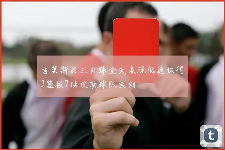吉莱斯皮三分球全失表现低迷仅得3篮板7助攻助球队失利