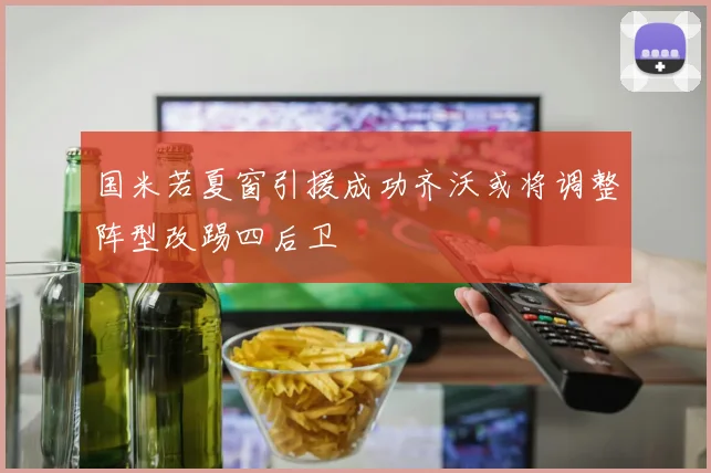 国米若夏窗引援成功齐沃或将调整阵型改踢四后卫