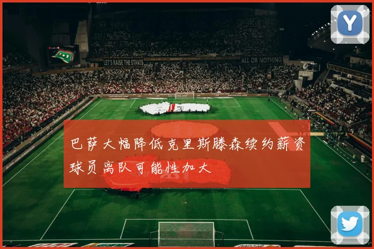 巴萨大幅降低克里斯滕森续约薪资球员离队可能性加大