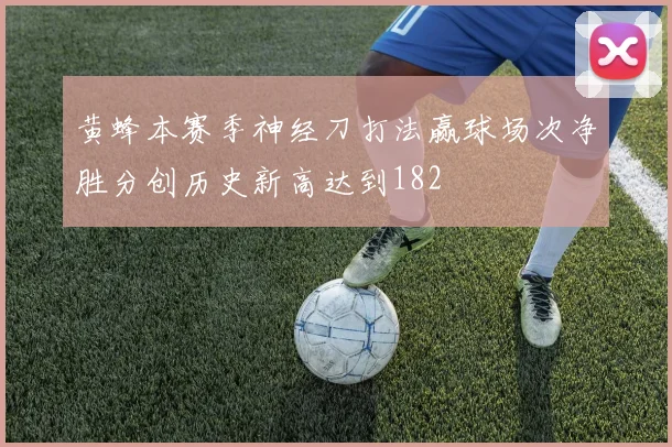 黄蜂本赛季神经刀打法赢球场次净胜分创历史新高达到182