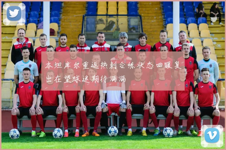 本坦库尔重返热刺合练状态回暖复出在望球迷期待满满