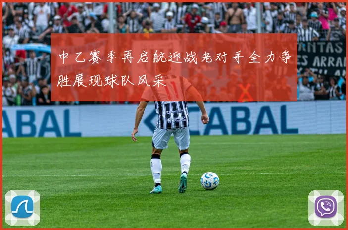 中乙赛季再启航迎战老对手全力争胜展现球队风采