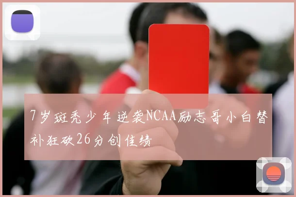 7岁斑秃少年逆袭NCAA励志哥小白替补狂砍26分创佳绩