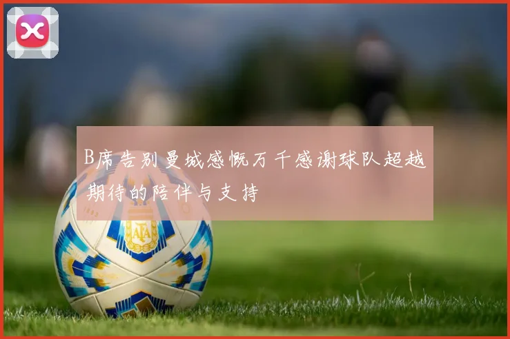 B席告别曼城感慨万千感谢球队超越期待的陪伴与支持