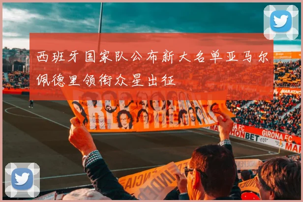 西班牙国家队公布新大名单亚马尔佩德里领衔众星出征